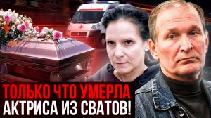 ТРАДЕГИЯ! СЕГОДНЯ НОЧЬЮ СКОНЧАЛАСЬ АКТРИСА ИЗ СВАТОВ