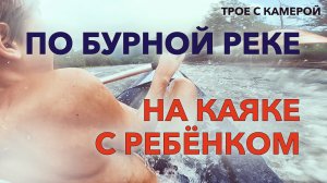 ПО БУРНОЙ РЕКЕ НА КАЯКЕ С РЕБЁНКОМ. Сплав по реке Белой в горной Адыгее. Трое с камерой.