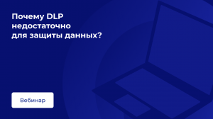 Почему DLP недостаточно для защиты данных