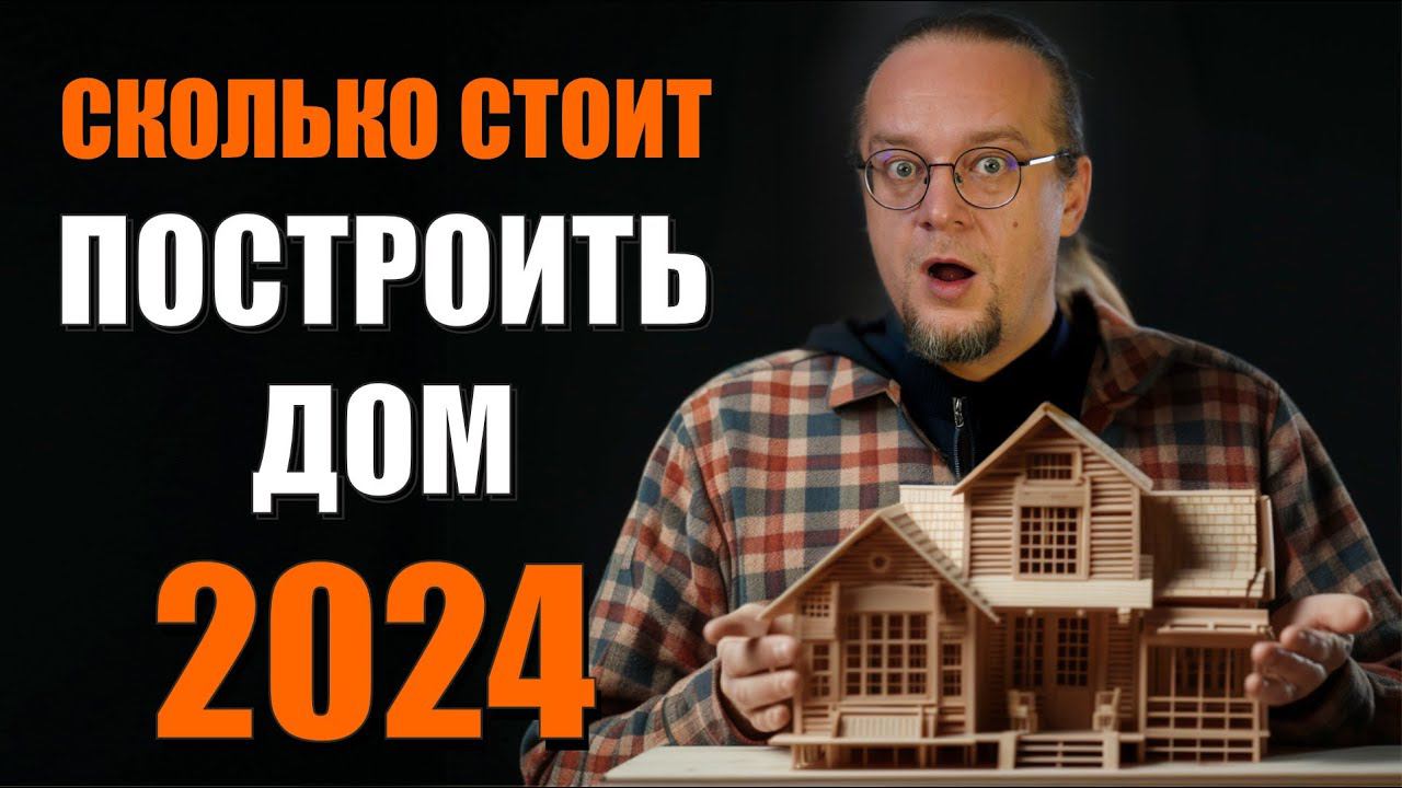 Сколько стоит построить дом в 2024 году | Разбираем все виды строительства