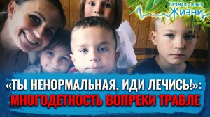 «ТЫ НЕНОРМАЛЬНАЯ ИДИ ЛЕЧИСЬ!» МНОГОДЕТНОСТЬ ВОПРЕКИ ТРАВЛЕ. ПРЯМАЯ ЛИНИЯ ЖИЗНИ