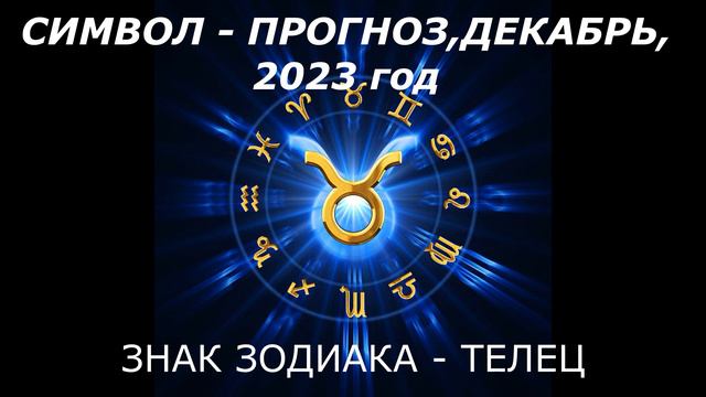 ЗНАК ЗОДИАКА ТЕЛЕЦ. ДЕКАБРЬ.2023 год