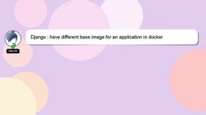 Django : have different base image for an application in docker