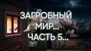ЗАГРОБНЫЙ МИР...ЧАСТЬ 5...