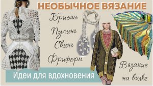 НЕОБЫЧНОЕ ВЯЗАНИЕ || Бриошь, Пулинг, Свинг, Фриформ, Вязание на вилке||Идеи для вдохновения||Часть 1