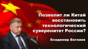 Владимир Боглаев/Интервью: Позволит ли Китай восстановить технологический суверенитет России?