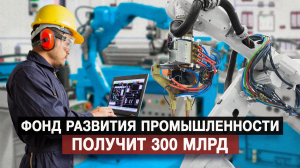Фонд развития промышленности получит 300 млрд