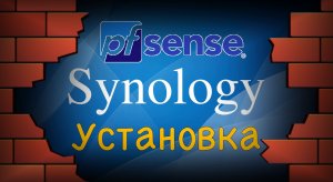 Установка программного маршрутизатора PfSense на Synologyense