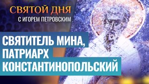 СВЯТИТЕЛЬ МИНА, ПАТРИАРХ КОНСТАНТИНОПОЛЬСКИЙ / СВЯТОЙ ДНЯ
