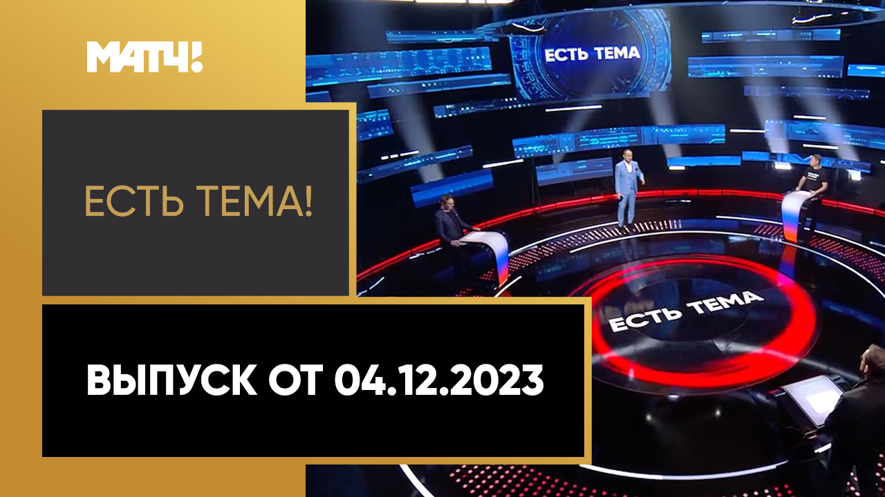 Есть тема!. Выпуск от 04.12.2023