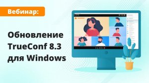 Вебинар: обзор TrueConf 8.3 — новой версии ВКС-приложения с мессенджером и AI