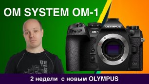 2 недели с OM System OM-1 - что происходит с Olympus?! И при чем тут Sony?