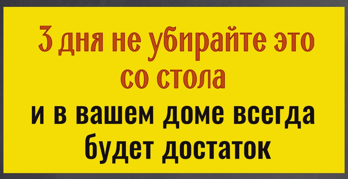 3 дня не убирайте это со стола и в доме всегда будет достаток