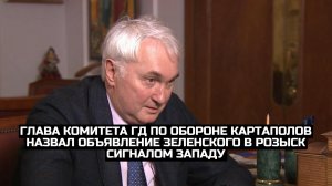 Глава комитета ГД по обороне Картаполов назвал объявление Зеленского в розыск сигналом Западу