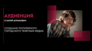 Аудиенция. Катя Агранович. Как создать городской телеграм-канал.