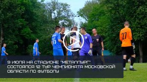 9 ИЮЛЯ НА СТАДИОНЕ "МЕТАЛЛУРГ" СОСТОЯЛСЯ 12 ТУР ЧЕМПИОНАТА МОСКОВСКОЙ ОБЛАСТИ ПО ФУТБОЛУ