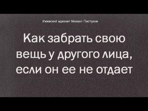 Иж Адвокат Пастухов. Как забрать свою вещь у другого лица, если он ее не отдает.