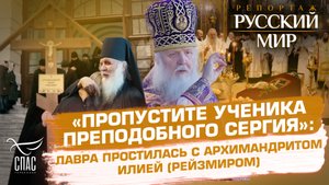 «ПРОПУСТИТЕ УЧЕНИКА ПРЕПОДОБНОГО СЕРГИЯ»: ЛАВРА ПРОСТИЛАСЬ С АРХИМАНДРИТОМ ИЛИЕЙ (РЕЙЗМИРОМ)