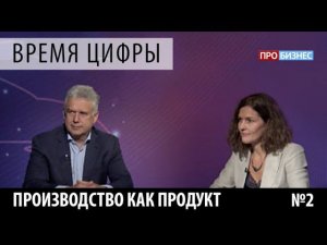 ПРОбизнес │ Время цифры. Производство как продукт. Выпуск 2. Александр Глазков и Наталия Оржевская