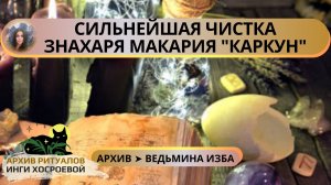 СИЛЬНЕЙШАЯ ЧИСТКА ЗНАХАРЯ МАКАРИЯ «КАРКУН». ДЛЯ ВСЕХ ➤ ВЕДЬМИНА ИЗБА