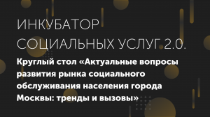 Круглый стол «Актуальные вопросы развития рынка социального обслуживания населения города Москвы»