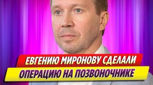 Евгению Миронову сделали операцию на позвоночнике