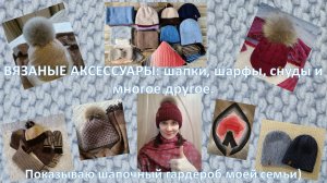 ВЯЗАНЫЕ АКСЕССУАРЫ: шапки, шарфы, снуды и многое другое. Показываю шапочный гардероб моей семьи)