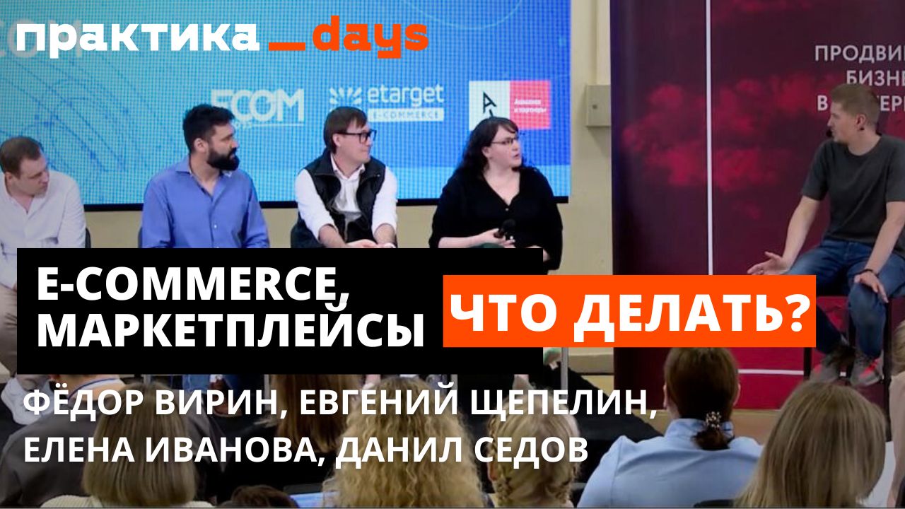 Фёдор Вирин, Евгений Щепелин, Елена Иванова, Данил Седов. E-commerce, маретплейсы, что делать