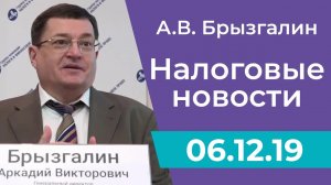 Налоговые новости от Аркадия Брызгалина 06 декабря 2019 г.