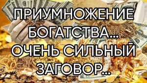 НА ПРИУМНОЖЕНИЕ БОГАТСТВА…ОЧЕНЬ СИЛЬНЫЙ ЗАГОВОР…ДЛЯ ВСЕХ…