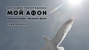 МОЙ АФОН. АУДИОКНИГА ? ПОСЛЕСЛОВИЕ. МУЗЫКА ДУХА. Прот.Сергий Баранов