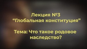 Отрывок из 3 лекции по курсу: «Глобальная конституция». Тема: «Что такое родовое наследство?»