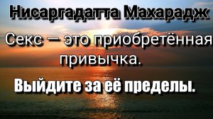 Вы остаетесь в тисках секса и пищи, страха и смерти, фокусируясь на теле. Нисаргадатта Махарадж