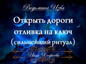 ОТКРЫТЬ ДОРОГИ... ОТЛИВКА НА КЛЮЧ (сильнейший ритуал, для всех) Инга Хосроева ВЕДЬМИНА ИЗБА