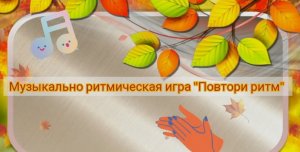 Музыкально ритмическая игра "Повтори ритм".mp4