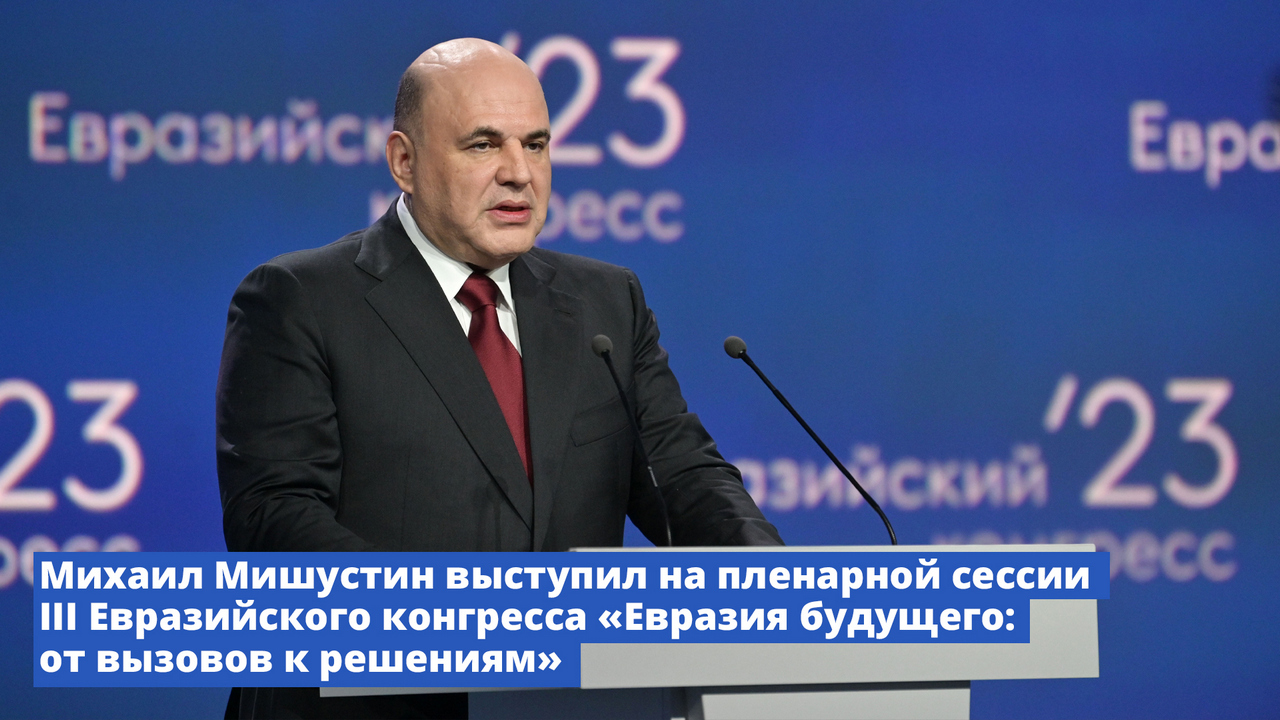 Михаил Мишустин выступил на пленарной сессии III Евразийского конгресса «Евразия будущего: от вызово