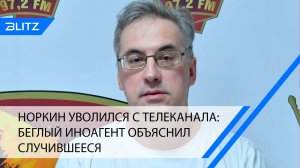 Норкин уволился с телеканала: беглый иноагент объяснил случившееся