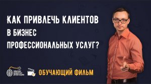 Маркетинг. Как привлечь клиентов в бизнес профессиональных услуг? Обучающий фильм.