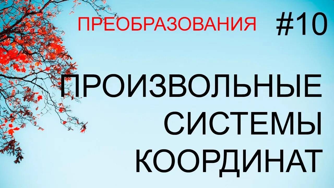 Преобразования # 10: произвольные системы координат