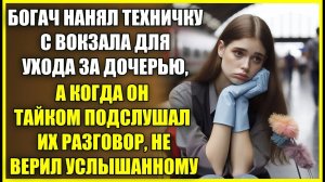 Богач нанял ТЕХНИЧКУ с вокзала для ухода за дочерью, а подслушав их разговор не верил ушам.