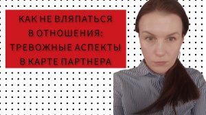 КАК НЕ ВЛЯПАТЬСЯ В ОТНОШЕНИЯ: ТРЕВОЖНЫЕ ЗВОНОЧКИ В КАРТЕ ПАРТНЕРА