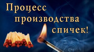 Процесс производства спичек, как делают спички, секреты производства