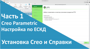?PTC Creo. Настройка работы по ЕСКД. Часть 1. Установка Creo и Справки.