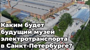 Каким будет будущий музей электротранспорта в Санкт-Петербурге?