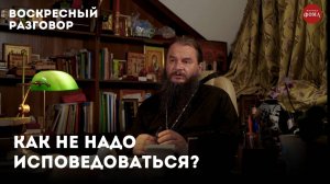 Как не надо исповедоваться? / Воскресный разговор с отцом Игорем Фоминым.