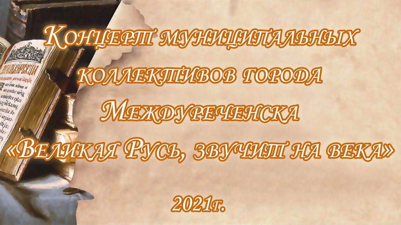 Концерт муниципальных коллективов города Междуреченска «Великая Русь звучит на века» (24.05.2021).