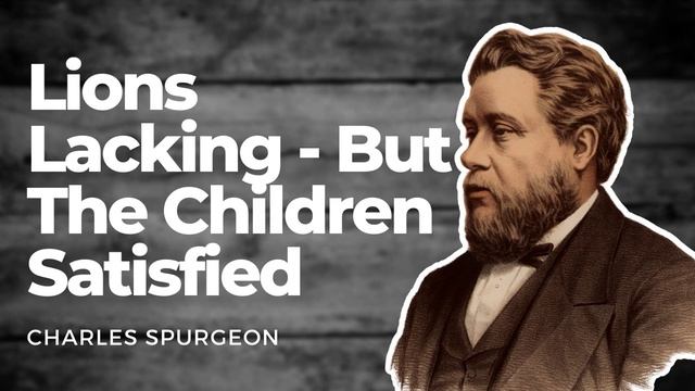 Lions Lacking - But Children Satisfied: Charles Spurgeon Spurgeon Sermon смотреть онлайн