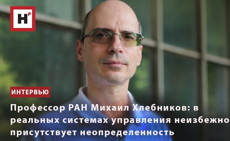 ПРОФЕССОР РАН ХЛЕБНИКОВ М.В: В РЕАЛЬНЫХ СИСТЕМАХ УПРАВЛЕНИЯ НЕИЗБЕЖНО ПРИСУТСТВУЕТ НЕОПРЕДЕЛЕННОСТЬ