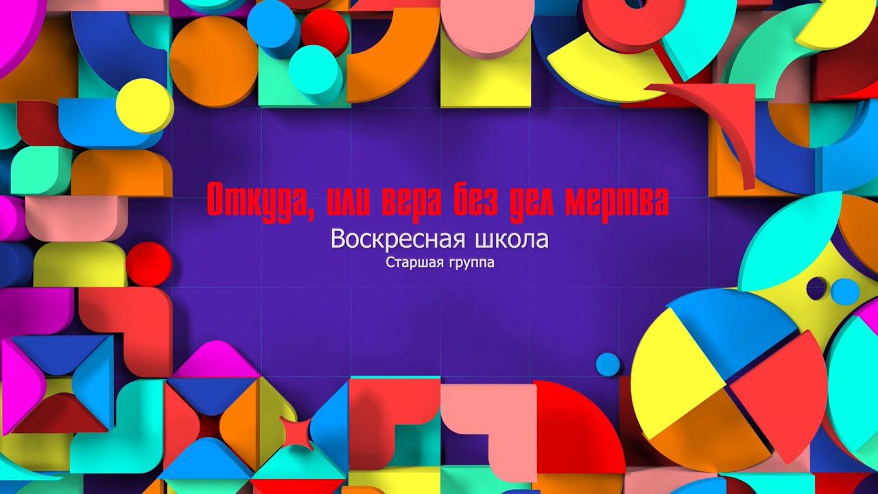 Воскресная школа|Старшая группа|Откуда, или вера без дел мертва.(24.05)
