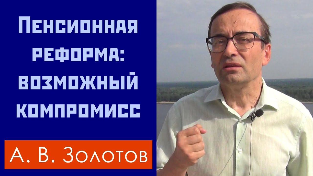 Пенсионная реформа: возможный компромисс. А.В.Золотов, доктор экон. наук, профессор. 26.07.2018.